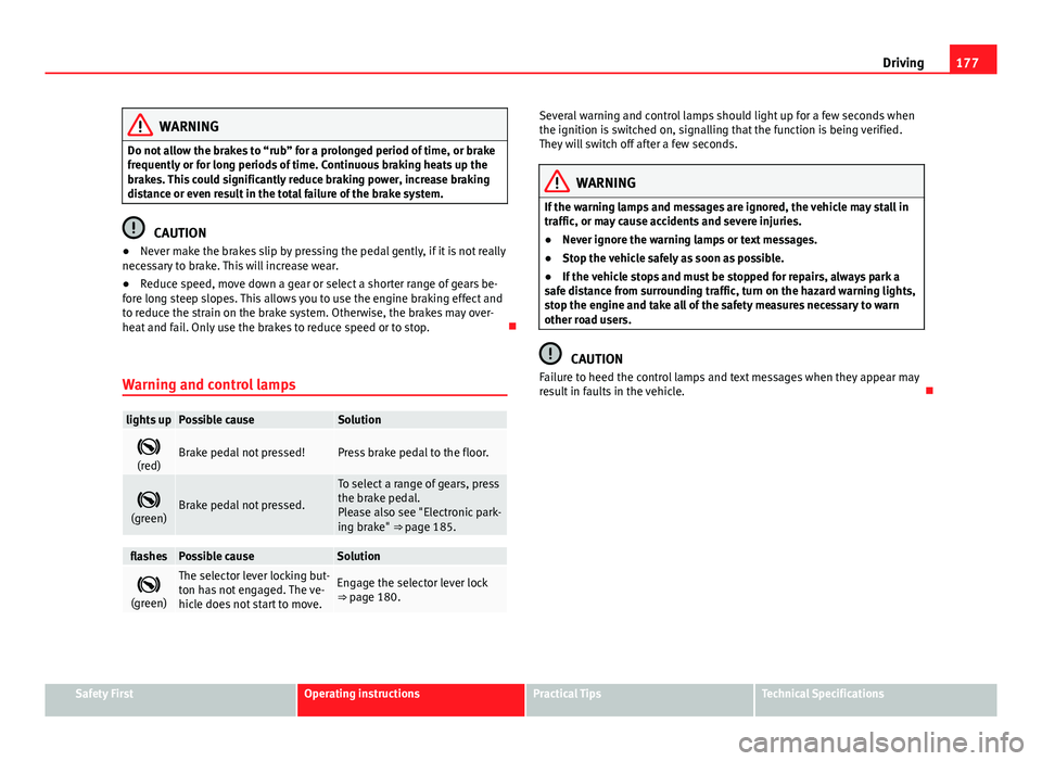 Seat Alhambra 2014  Owners Manual 177
Driving
WARNING
Do not allow the brakes to “rub” for a prolonged period of time, or brake
frequently or for long periods of time. Continuous braking heats up the
brakes. This could significant
