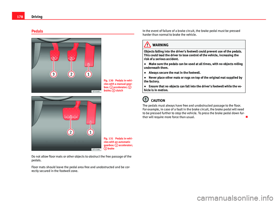 Seat Alhambra 2014  Owners Manual 178Driving
Pedals
Fig. 130  Pedals in vehi-
cles with a manual gear-
box: 1
 accelerator;  2brake; 3 clutch
Fig. 131  Pedals in vehi-
cles with an automatic
gearbox:  1
 accelerator;
2 brake
Do not al