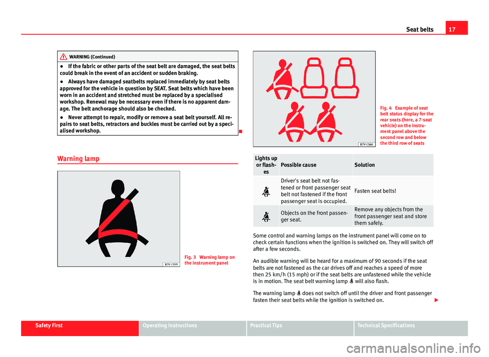 Seat Alhambra 2014  Owners Manual 17
Seat belts
WARNING (Continued)
● If the fabric or other parts of the seat belt are damaged, the seat belts
could break in the event of an accident or sudden braking.
● Always have damaged seatb