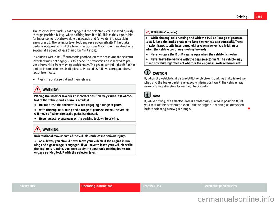 Seat Alhambra 2014  Owners Manual 181
Driving
The selector lever lock is not engaged if the selector lever is moved quickly
through position N (e.g. when shifting from R to D). This makes it possible,
for instance, to rock the vehicle