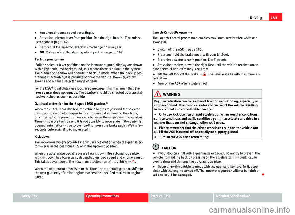 Seat Alhambra 2014 Owners Manual 183
Driving
● You should reduce speed accordingly.
● Press the selector lever from position D to the right into the Tiptronic se-
lector gate ⇒ page 182.
● Gently pull the selector lever ba Seat Alhambra 2014 Owners Manual 183
Driving
● You should reduce speed accordingly.
● Press the selector lever from position D to the right into the Tiptronic se-
lector gate ⇒ page 182.
● Gently pull the selector lever ba