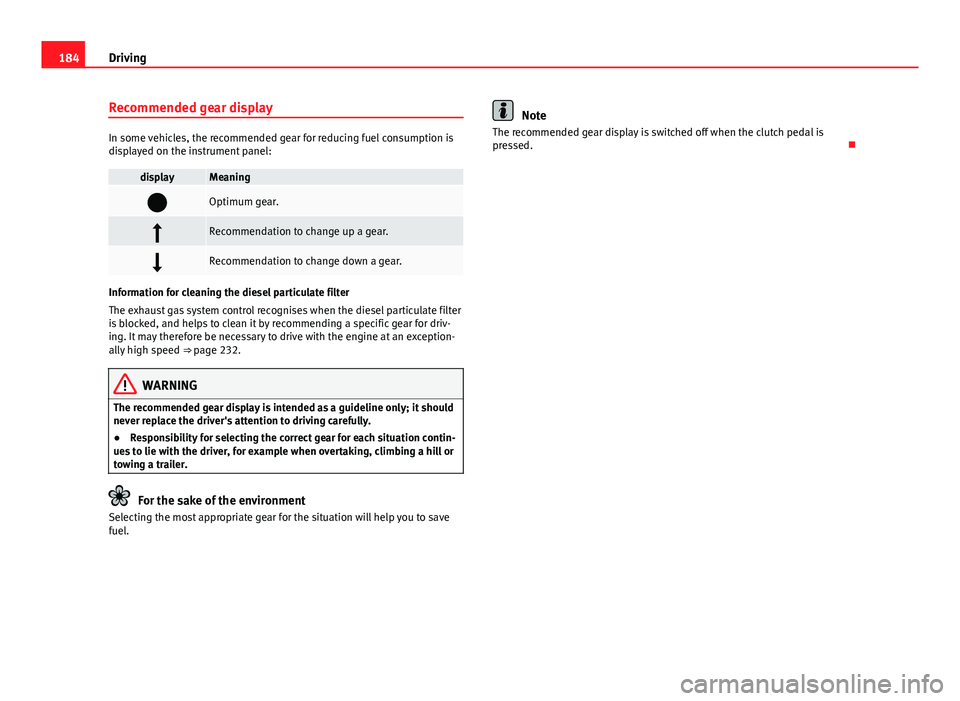 Seat Alhambra 2014  Owners Manual 184Driving
Recommended gear display
In some vehicles, the recommended gear for reducing fuel consumption is
displayed on the instrument panel:
displayMeaning
Optimum gear.
Recommendation to chan