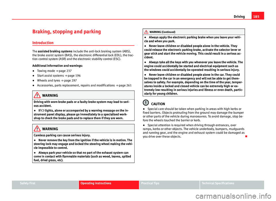 Seat Alhambra 2014 Owners Manual 185
Driving
Braking, stopping and parking
Introduction
The assisted braking systems include the anti-lock braking system (ABS),
the brake assist system (BAS), the electronic differential lock (EDL), t Seat Alhambra 2014 Owners Manual 185
Driving
Braking, stopping and parking
Introduction
The assisted braking systems include the anti-lock braking system (ABS),
the brake assist system (BAS), the electronic differential lock (EDL), t