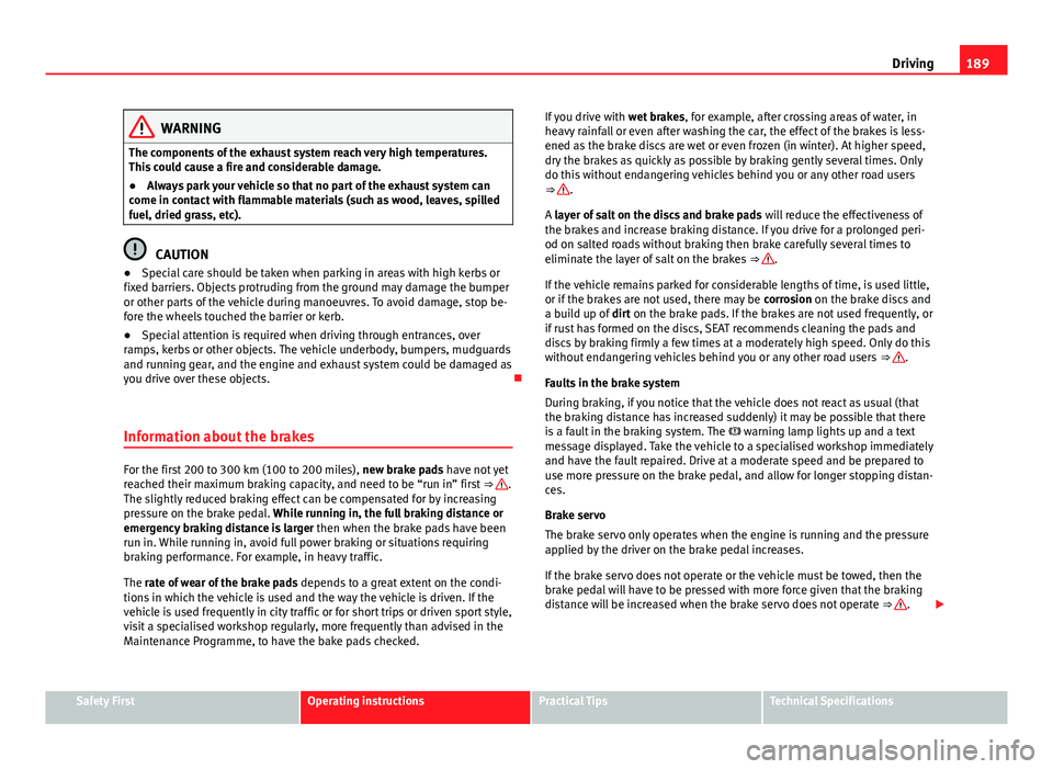 Seat Alhambra 2014 User Guide 189
Driving
WARNING
The components of the exhaust system reach very high temperatures.
This could cause a fire and considerable damage.
● Always park your vehicle so that no part of the exhaust syst Seat Alhambra 2014 User Guide 189
Driving
WARNING
The components of the exhaust system reach very high temperatures.
This could cause a fire and considerable damage.
● Always park your vehicle so that no part of the exhaust syst