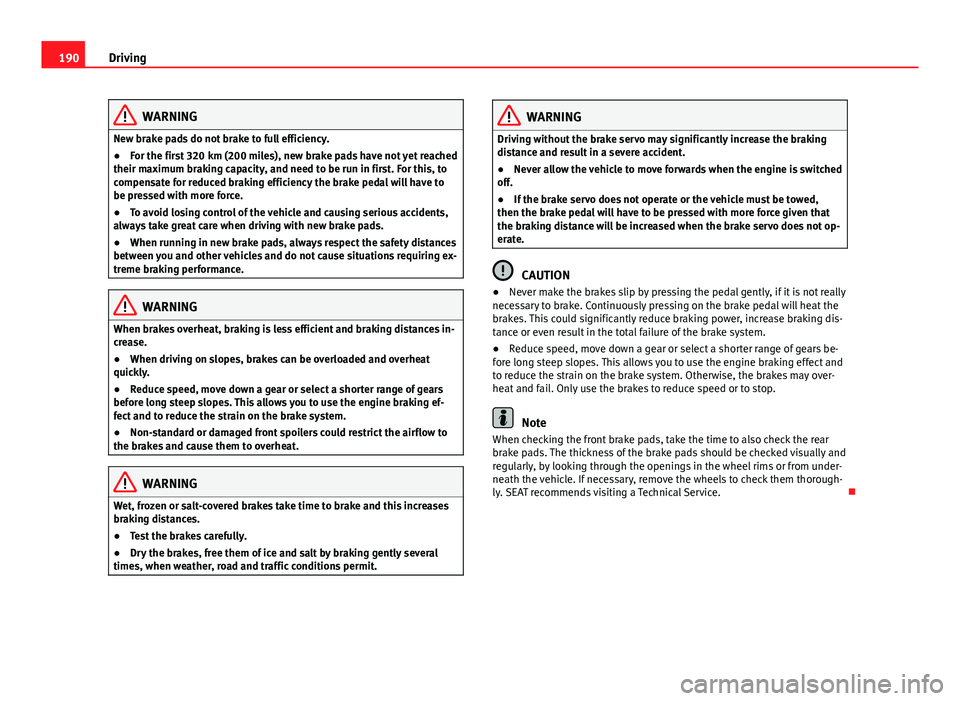 Seat Alhambra 2014 Owners Manual 190Driving
WARNING
New brake pads do not brake to full efficiency.
● For the first 320 km (200 miles), new brake pads have not yet reached
their maximum braking capacity, and need to be run in first Seat Alhambra 2014 Owners Manual 190Driving
WARNING
New brake pads do not brake to full efficiency.
● For the first 320 km (200 miles), new brake pads have not yet reached
their maximum braking capacity, and need to be run in first