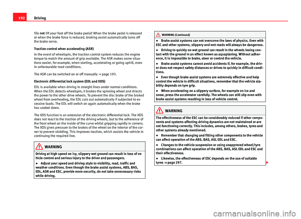 Seat Alhambra 2014 Owners Manual 192Driving
!Do not lift your foot off the brake pedal! When the brake pedal is released
or when the brake force is reduced, braking assist automatically turns off
the brake servo.
Traction control whe Seat Alhambra 2014 Owners Manual 192Driving
!Do not lift your foot off the brake pedal! When the brake pedal is released
or when the brake force is reduced, braking assist automatically turns off
the brake servo.
Traction control whe