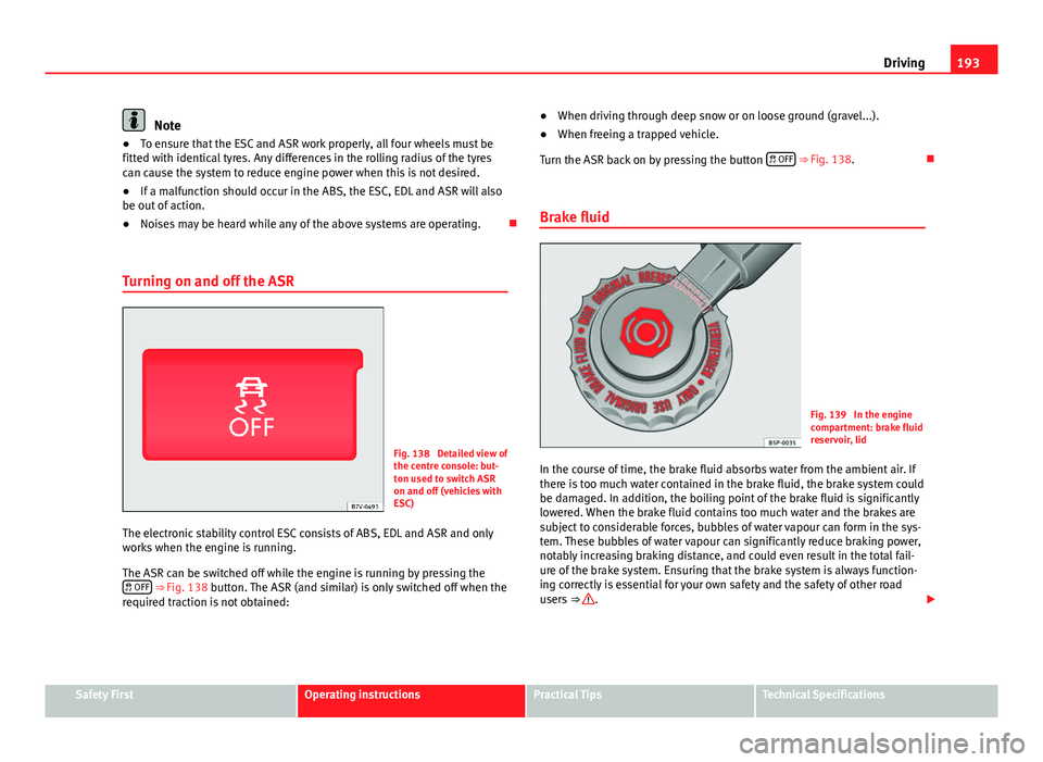 Seat Alhambra 2014 Owners Manual 193
Driving
Note
● To ensure that the ESC and ASR work properly, all four wheels must be
fitted with identical tyres. Any differences in the rolling radius of the tyres
can cause the system to reduc Seat Alhambra 2014 Owners Manual 193
Driving
Note
● To ensure that the ESC and ASR work properly, all four wheels must be
fitted with identical tyres. Any differences in the rolling radius of the tyres
can cause the system to reduc