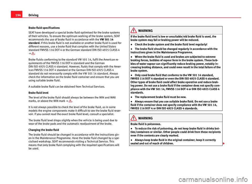 Seat Alhambra 2014 User Guide 194Driving
Brake fluid specifications
SEAT have developed a special brake fluid optimised for the brake systems
of their vehicles. To ensure the optimum working of the brake system, SEAT
recommends th Seat Alhambra 2014 User Guide 194Driving
Brake fluid specifications
SEAT have developed a special brake fluid optimised for the brake systems
of their vehicles. To ensure the optimum working of the brake system, SEAT
recommends th