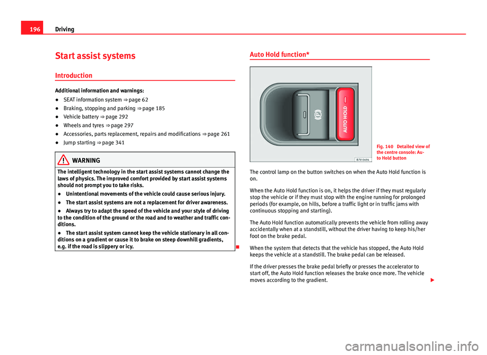 Seat Alhambra 2014 Owners Manual 196Driving
Start assist systems
Introduction
Additional information and warnings:
● SEAT information system ⇒ page 62
● Braking, stopping and parking ⇒ page 185
● Vehicle battery ⇒ Seat Alhambra 2014 Owners Manual 196Driving
Start assist systems
Introduction
Additional information and warnings:
● SEAT information system ⇒ page 62
● Braking, stopping and parking ⇒ page 185
● Vehicle battery ⇒