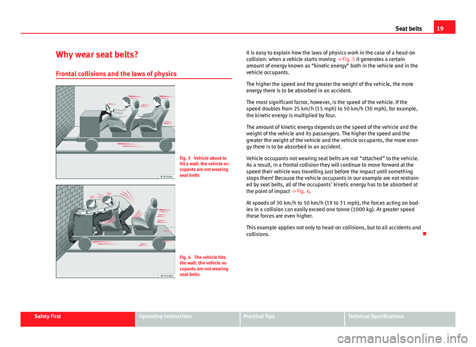 Seat Alhambra 2014  Owners Manual 19
Seat belts
Why wear seat belts? Frontal collisions and the laws of physics
Fig. 5  Vehicle about to
hit a wall: the vehicle oc-
cupants are not wearing
seat belts
Fig. 6  The vehicle hits
the wall: