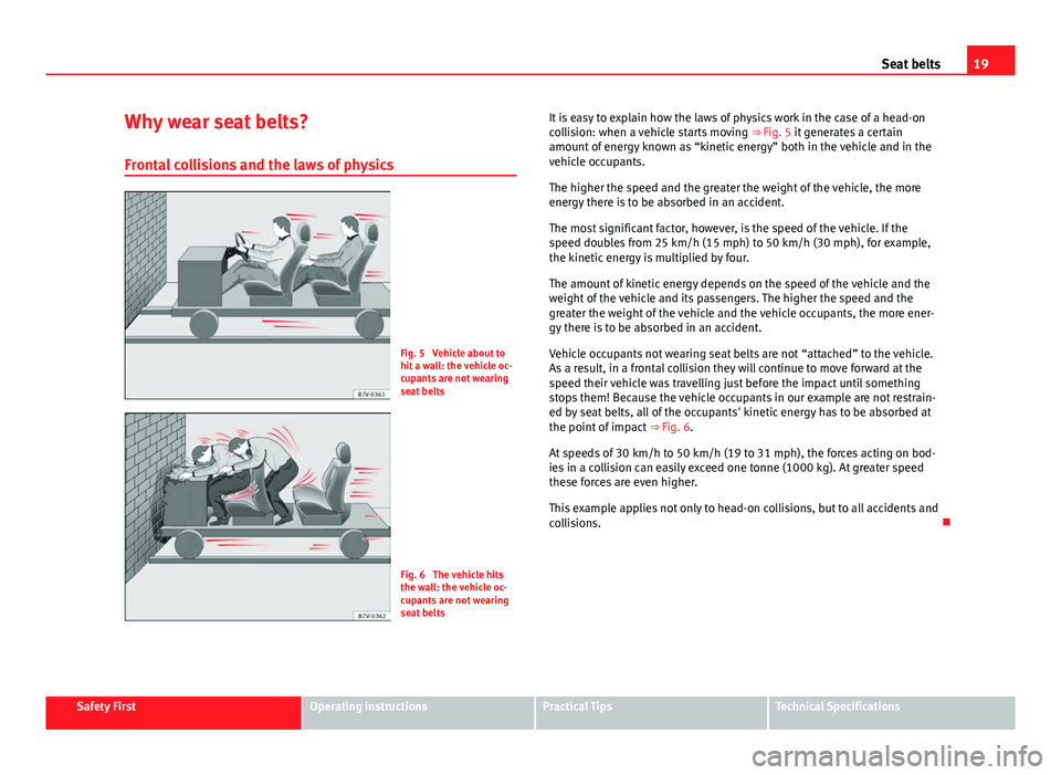 Seat Alhambra 2014 Owners Guide 19
Seat belts
Why wear seat belts? Frontal collisions and the laws of physics
Fig. 5 Vehicle about to
hit a wall: the vehicle oc-
cupants are not wearing
seat belts
Fig. 6 The vehicle hits
the wall: Seat Alhambra 2014 Owners Guide 19
Seat belts
Why wear seat belts? Frontal collisions and the laws of physics
Fig. 5 Vehicle about to
hit a wall: the vehicle oc-
cupants are not wearing
seat belts
Fig. 6 The vehicle hits
the wall: