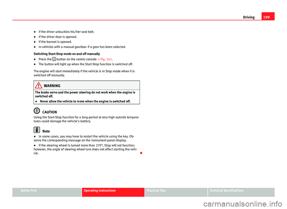 Seat Alhambra 2014  Owners Manual 199
Driving
● If the driver unbuckles his/her seat belt.
● If the driver door is opened.
● If the bonnet is opened.
● In vehicles with a manual gearbox: If a gear has been selected.
Switching 
