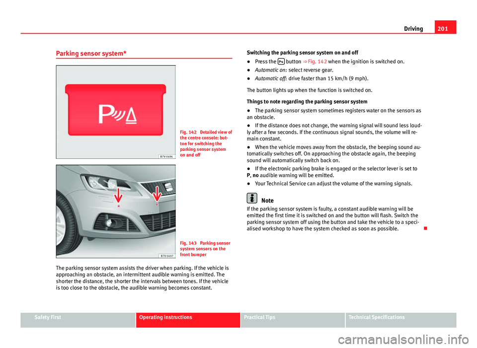 Seat Alhambra 2014  Owners Manual 201
Driving
Parking sensor system*
Fig. 142  Detailed view of
the centre console: but-
ton for switching the
parking sensor system
on and off
Fig. 143  Parking sensor
system sensors on the
front bumpe