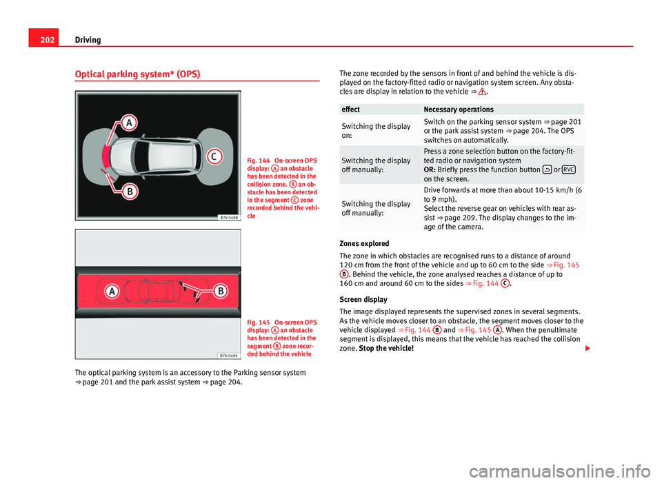 Seat Alhambra 2014  Owners Manual 202Driving
Optical parking system* (OPS)
Fig. 144  On-screen OPS
display: A an obstacle
has been detected in the
collision zone.  B
 an ob-
stacle has been detected
in the segment  C
 zone
recorded be