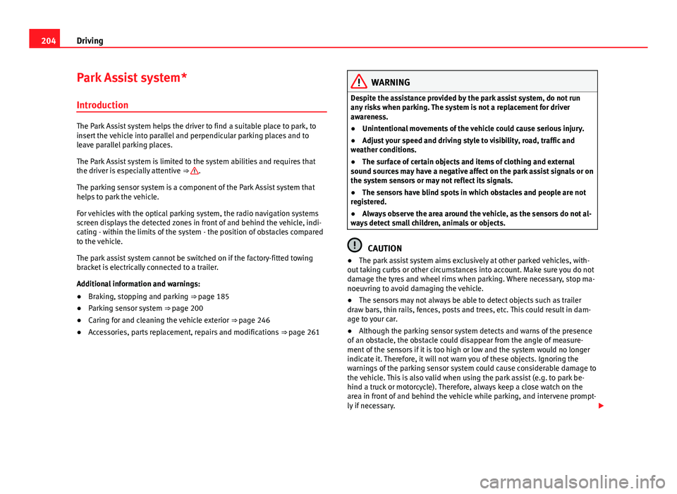 Seat Alhambra 2014  Owners Manual 204Driving
Park Assist system*
Introduction
The Park Assist system helps the driver to find a suitable place to park, to
insert the vehicle into parallel and perpendicular parking places and to
leave 