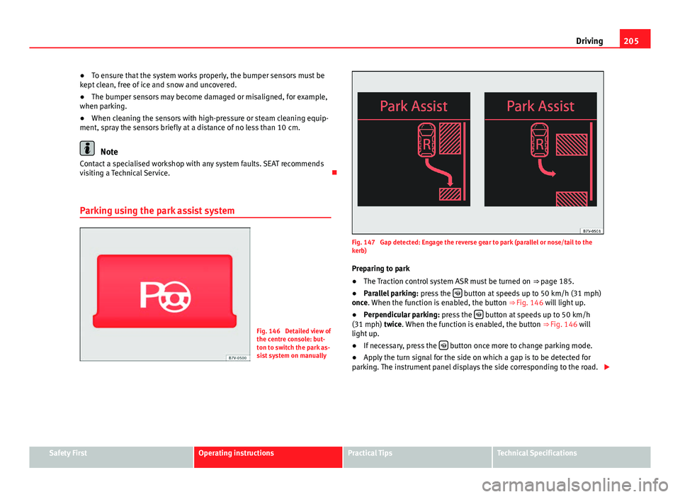 Seat Alhambra 2014  Owners Manual 205
Driving
● To ensure that the system works properly, the bumper sensors must be
kept clean, free of ice and snow and uncovered.
● The bumper sensors may become damaged or misaligned, for exampl