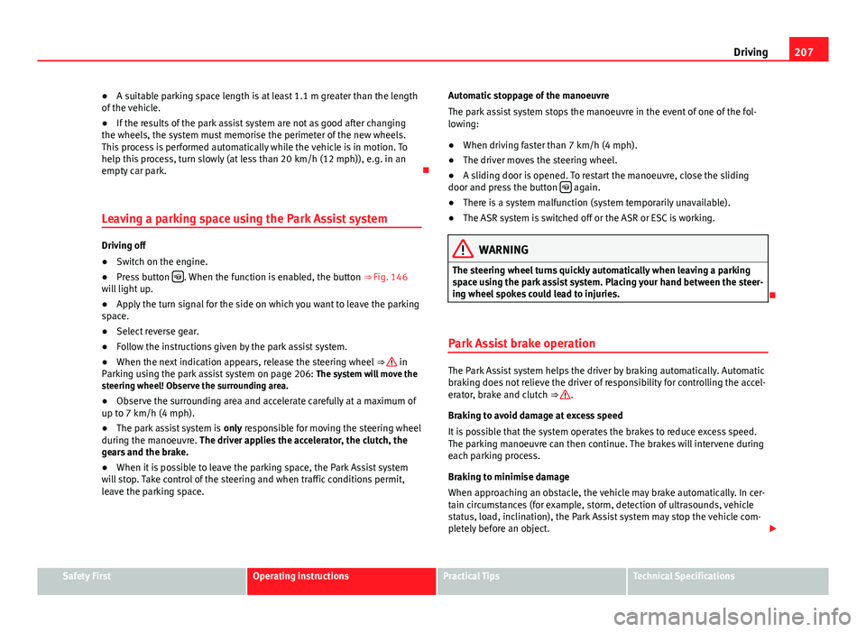 Seat Alhambra 2014  Owners Manual 207
Driving
● A suitable parking space length is at least 1.1 m greater than the length
of the vehicle.
● If the results of the park assist system are not as good after changing
the wheels, the sy