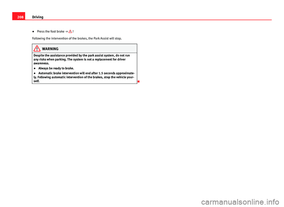 Seat Alhambra 2014  Owners Manual 208Driving
● Press the foot brake  ⇒ 
 !
Following the intervention of the brakes, the Park Assist will stop.
WARNING
Despite the assistance provided by the park assist system, do not run
any ri