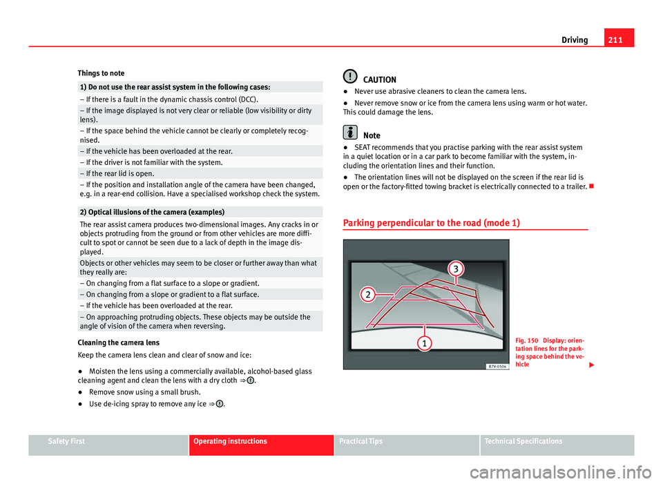 Seat Alhambra 2014  Owners Manual 211
Driving
Things to note
1) Do not use the rear assist system in the following cases:– If there is a fault in the dynamic chassis control (DCC).– If the image displayed is not very clear or reli
