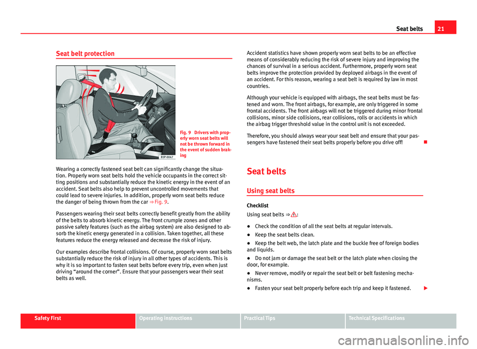 Seat Alhambra 2014  Owners Manual 21
Seat belts
Seat belt protection
Fig. 9  Drivers with prop-
erly worn seat belts will
not be thrown forward in
the event of sudden brak-
ing
Wearing a correctly fastened seat belt can significantly 
