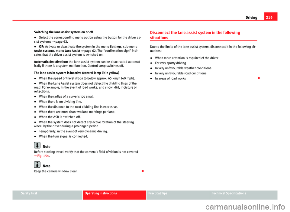 Seat Alhambra 2014  Owners Manual 219
Driving
Switching the lane assist system on or off
● Select the corresponding menu option using the button for the driver as-
sist systems  ⇒ page 62.
● OR: Activate or deactivate the syst