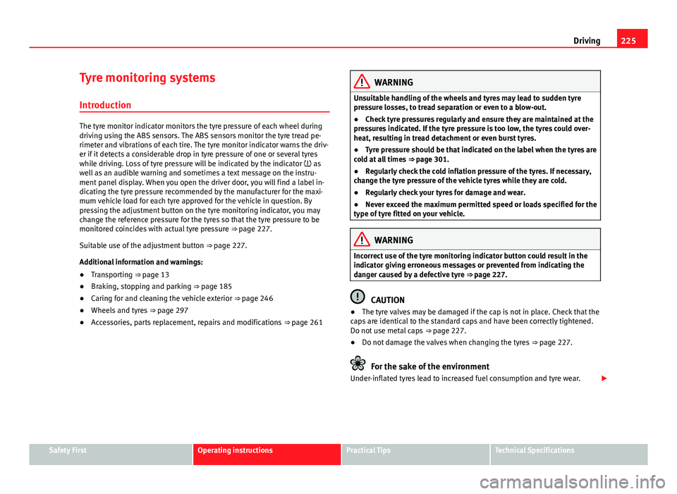 Seat Alhambra 2014  Owners Manual 225
Driving
Tyre monitoring systems Introduction
The tyre monitor indicator monitors the tyre pressure of each wheel during
driving using the ABS sensors. The ABS sensors monitor the tyre tread pe-
ri