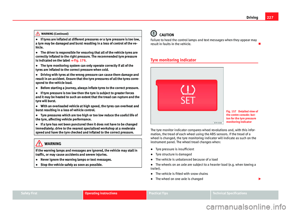 Seat Alhambra 2014  Owners Manual 227
Driving
WARNING (Continued)
● If tyres are inflated at different pressures or a tyre pressure is too low,
a tyre may be damaged and burst resulting in a loss of control of the ve-
hicle.
● The