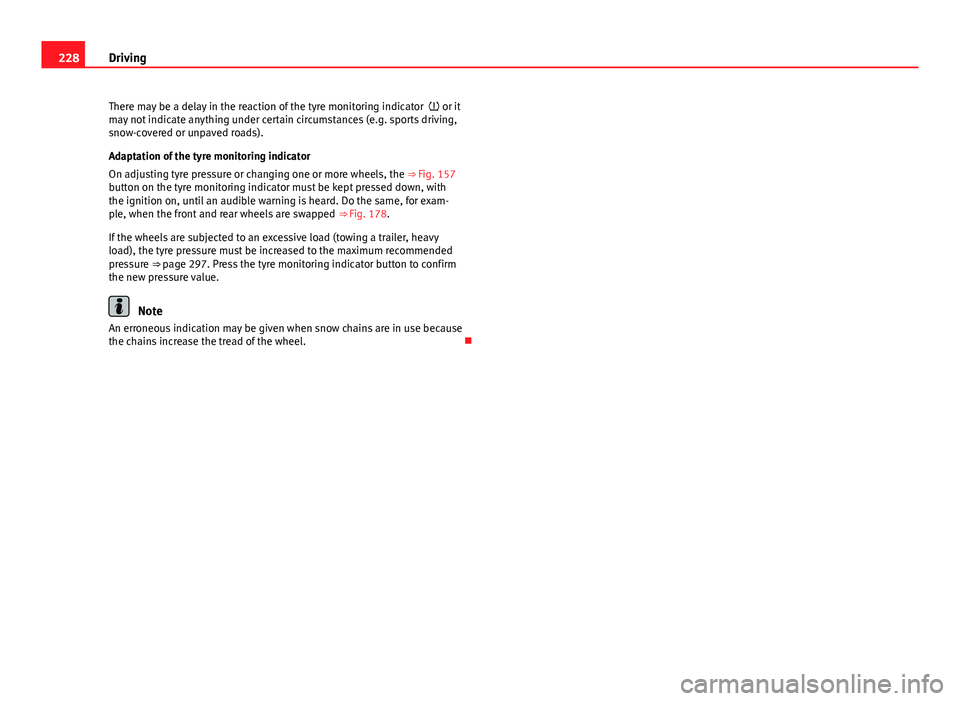 Seat Alhambra 2014  Owners Manual 228Driving
There may be a delay in the reaction of the tyre monitoring indicator   or it
may not indicate anything under certain circumstances (e.g. sports driving,
snow-covered or unpaved roads).
