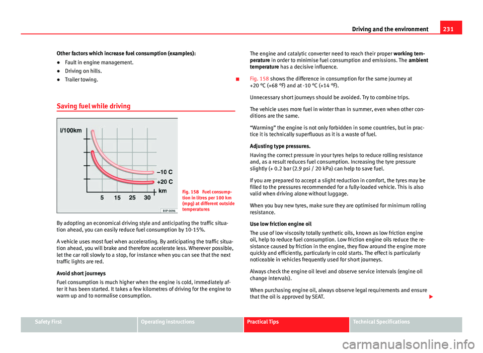 Seat Alhambra 2014 User Guide 231
Driving and the environment
Other factors which increase fuel consumption (examples):
● Fault in engine management.
● Driving on hills.
● Trailer towing.
Saving fuel while driving
Fig. 1 Seat Alhambra 2014 User Guide 231
Driving and the environment
Other factors which increase fuel consumption (examples):
● Fault in engine management.
● Driving on hills.
● Trailer towing.
Saving fuel while driving
Fig. 1