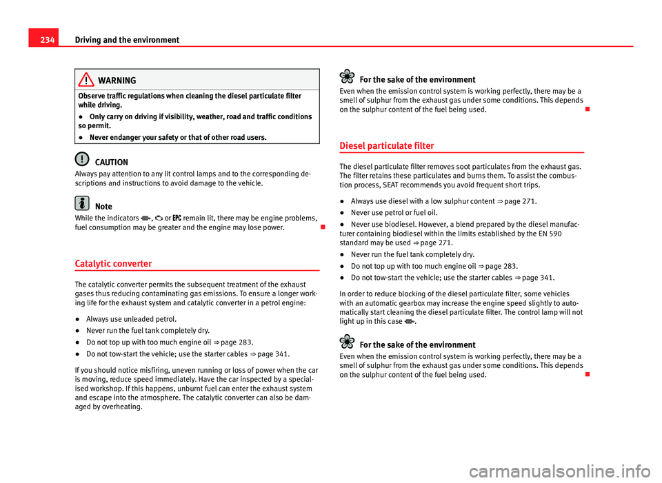 Seat Alhambra 2014 Owners Manual 234Driving and the environment
WARNING
Observe traffic regulations when cleaning the diesel particulate filter
while driving.
● Only carry on driving if visibility, weather, road and traffic conditi Seat Alhambra 2014 Owners Manual 234Driving and the environment
WARNING
Observe traffic regulations when cleaning the diesel particulate filter
while driving.
● Only carry on driving if visibility, weather, road and traffic conditi