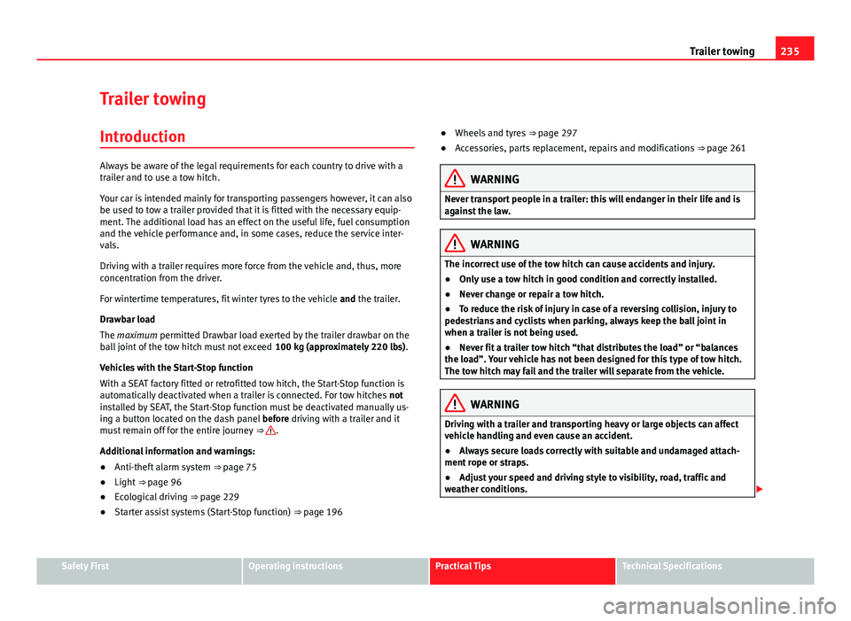 Seat Alhambra 2014 Owners Manual 235
Trailer towing
Trailer towing Introduction
Always be aware of the legal requirements for each country to drive with a
trailer and to use a tow hitch.
Your car is intended mainly for transporting p Seat Alhambra 2014 Owners Manual 235
Trailer towing
Trailer towing Introduction
Always be aware of the legal requirements for each country to drive with a
trailer and to use a tow hitch.
Your car is intended mainly for transporting p