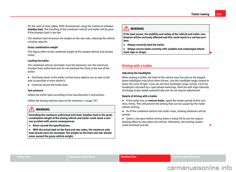 Seat Alhambra 2014  Owners Manual 241
Trailer towing
For the sake of road safety, SEAT recommends using the maximum allowed
drawbar load. The handling of the combined vehicle and trailer will be poor
if the drawbar load is too low.
Th