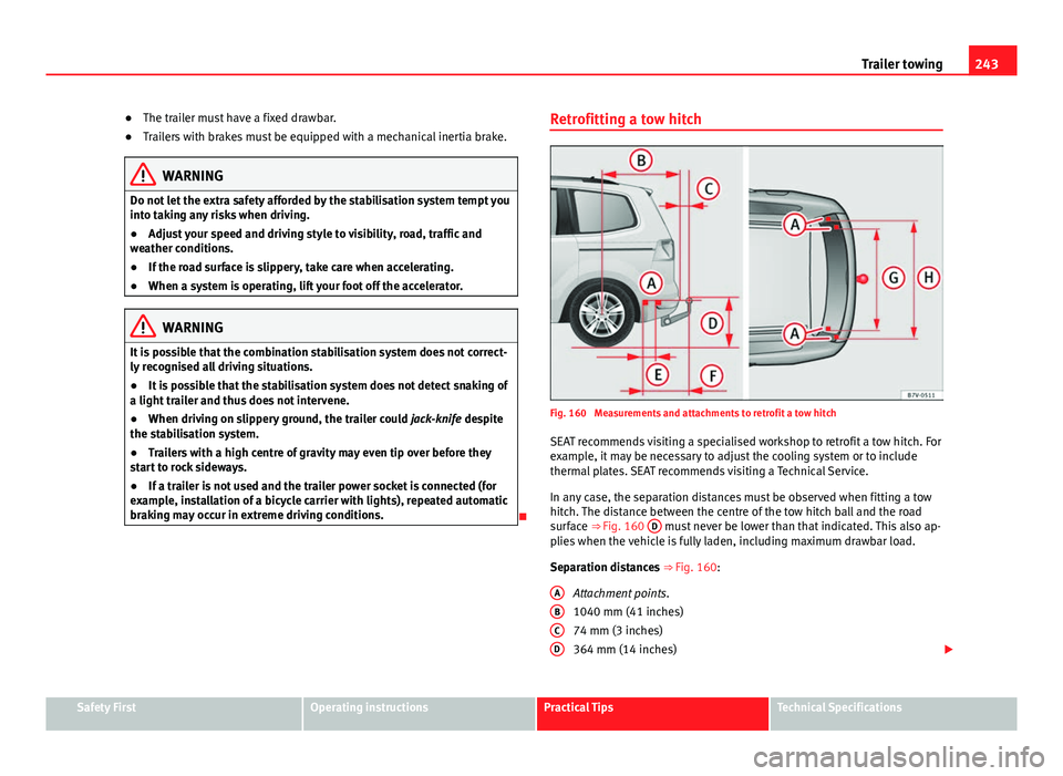 Seat Alhambra 2014  Owners Manual 243
Trailer towing
● The trailer must have a fixed drawbar.
● Trailers with brakes must be equipped with a mechanical inertia brake.
WARNING
Do not let the extra safety afforded by the stabilisati