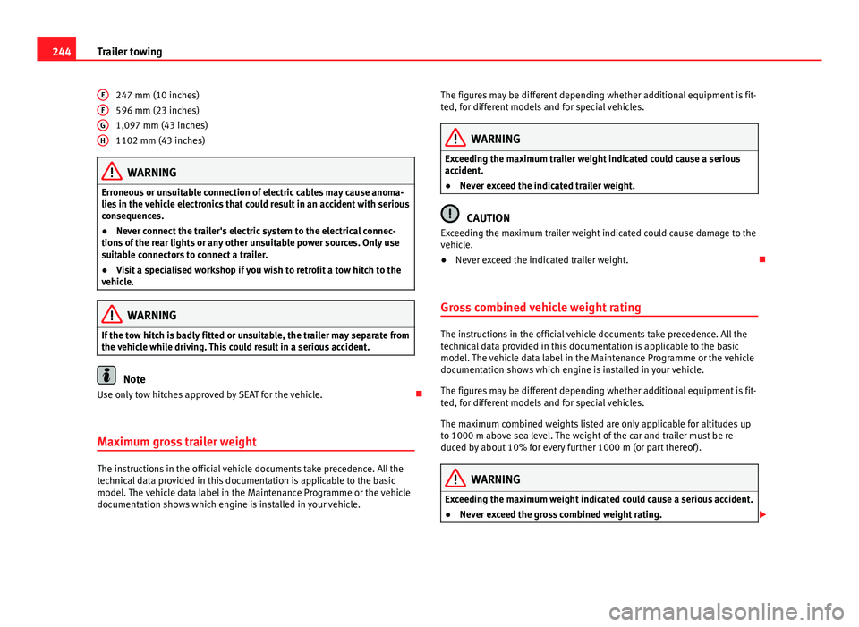 Seat Alhambra 2014  Owners Manual 244Trailer towing
247 mm (10 inches)
596 mm (23 inches)
1,097 mm (43 inches)
1102 mm (43 inches)
WARNING
Erroneous or unsuitable connection of electric cables may cause anoma-
lies in the vehicle elec
