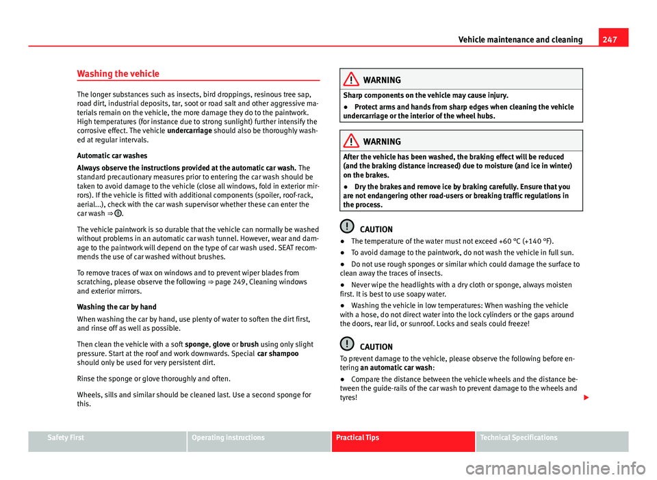 Seat Alhambra 2014  Owners Manual 247
Vehicle maintenance and cleaning
Washing the vehicle
The longer substances such as insects, bird droppings, resinous tree sap,
road dirt, industrial deposits, tar, soot or road salt and other aggr