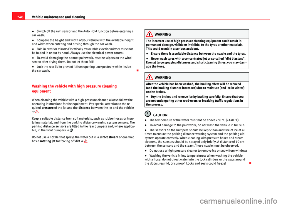 Seat Alhambra 2014  Owners Manual 248Vehicle maintenance and cleaning
● Switch off the rain sensor and the Auto Hold function before entering a
car wash.
● Compare the height and width of your vehicle with the available height
and