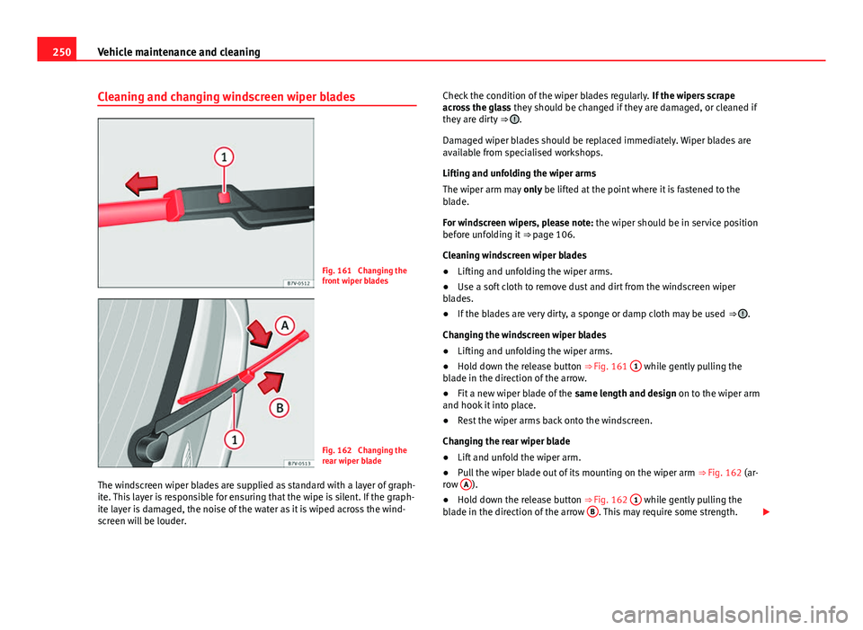Seat Alhambra 2014 Owners Manual 250Vehicle maintenance and cleaning
Cleaning and changing windscreen wiper blades
Fig. 161 Changing the
front wiper blades
Fig. 162 Changing the
rear wiper blade
The windscreen wiper blades are supp Seat Alhambra 2014 Owners Manual 250Vehicle maintenance and cleaning
Cleaning and changing windscreen wiper blades
Fig. 161 Changing the
front wiper blades
Fig. 162 Changing the
rear wiper blade
The windscreen wiper blades are supp
