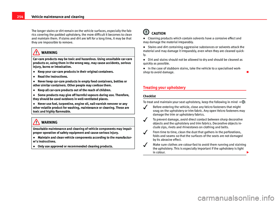 Seat Alhambra 2014  Owners Manual 254Vehicle maintenance and cleaning
The longer stains or dirt remain on the vehicle surfaces, especially the fab-
rics covering the padded upholstery, the more difficult it becomes to clean
and mainta