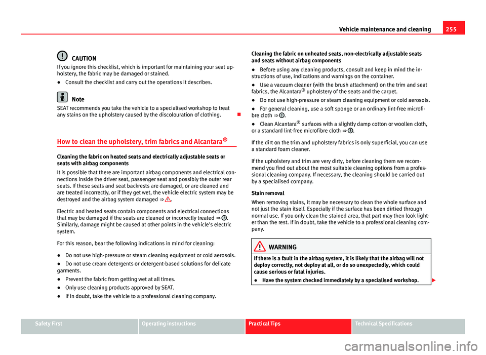 Seat Alhambra 2014 Owners Manual 255
Vehicle maintenance and cleaning
CAUTION
If you ignore this checklist, which is important for maintaining your seat up-
holstery, the fabric may be damaged or stained.
● Consult the checklist an Seat Alhambra 2014 Owners Manual 255
Vehicle maintenance and cleaning
CAUTION
If you ignore this checklist, which is important for maintaining your seat up-
holstery, the fabric may be damaged or stained.
● Consult the checklist an