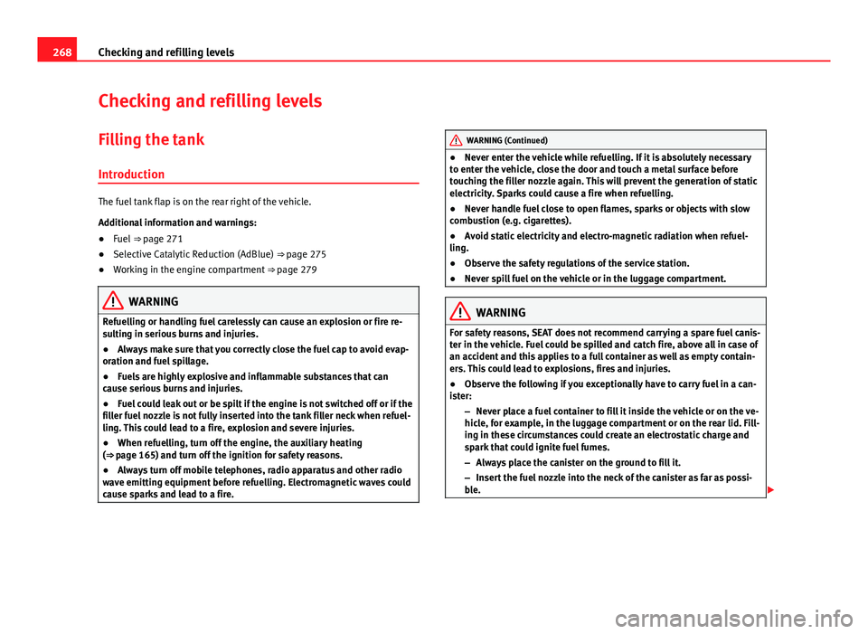 Seat Alhambra 2014 Owners Manual 268Checking and refilling levels
Checking and refilling levels
Filling the tank
Introduction
The fuel tank flap is on the rear right of the vehicle.
Additional information and warnings:
● Fuel ⇒ Seat Alhambra 2014 Owners Manual 268Checking and refilling levels
Checking and refilling levels
Filling the tank
Introduction
The fuel tank flap is on the rear right of the vehicle.
Additional information and warnings:
● Fuel ⇒