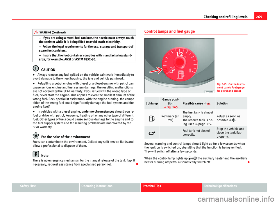 Seat Alhambra 2014 User Guide 269
Checking and refilling levels
WARNING (Continued)
– If you are using a metal fuel canister, the nozzle must always touch
the canister while it is being filled to avoid static electricity.
– Fo Seat Alhambra 2014 User Guide 269
Checking and refilling levels
WARNING (Continued)
– If you are using a metal fuel canister, the nozzle must always touch
the canister while it is being filled to avoid static electricity.
– Fo