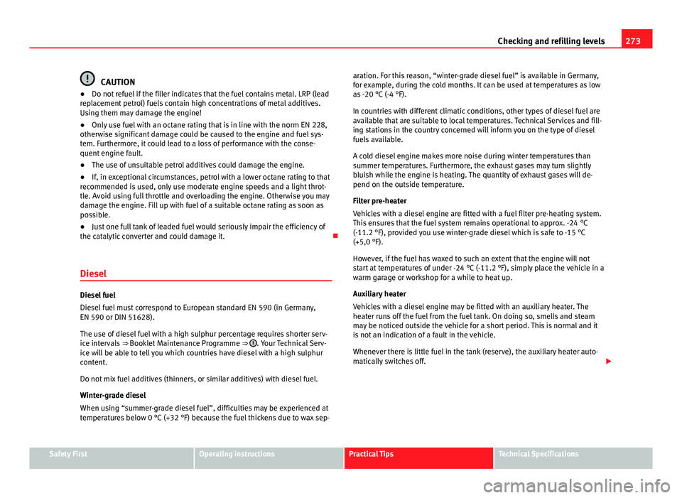 Seat Alhambra 2014 Owners Guide 273
Checking and refilling levels
CAUTION
● Do not refuel if the filler indicates that the fuel contains metal. LRP (lead
replacement petrol) fuels contain high concentrations of metal additives.
Us Seat Alhambra 2014 Owners Guide 273
Checking and refilling levels
CAUTION
● Do not refuel if the filler indicates that the fuel contains metal. LRP (lead
replacement petrol) fuels contain high concentrations of metal additives.
Us