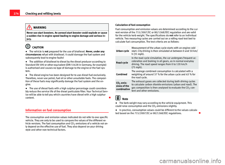 Seat Alhambra 2014 Owners Guide 274Checking and refilling levels
WARNING
Never use start boosters. An aerosol start booster could explode or cause
a sudden rise in engine speed leading to engine damage and serious in-
jury.
CAUTION
Seat Alhambra 2014 Owners Guide 274Checking and refilling levels
WARNING
Never use start boosters. An aerosol start booster could explode or cause
a sudden rise in engine speed leading to engine damage and serious in-
jury.
CAUTION