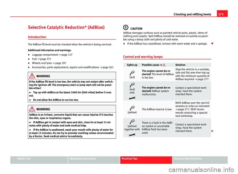 Seat Alhambra 2014 Owners Guide 275
Checking and refilling levels
Selective Catalytic Reduction* (AdBlue)
Introduction
The AdBlue fill level must be checked when the vehicle is being serviced.
Additional information and warnings:
Seat Alhambra 2014 Owners Guide 275
Checking and refilling levels
Selective Catalytic Reduction* (AdBlue)
Introduction
The AdBlue fill level must be checked when the vehicle is being serviced.
Additional information and warnings: