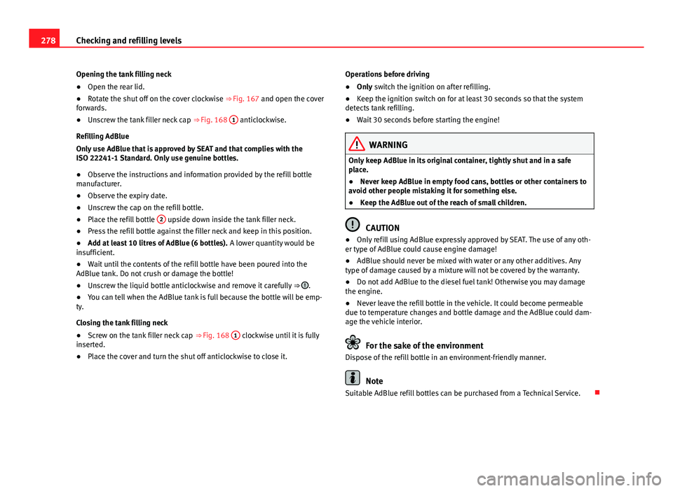 Seat Alhambra 2014 Owners Manual 278Checking and refilling levels
Opening the tank filling neck
● Open the rear lid.
● Rotate the shut off on the cover clockwise ⇒ Fig. 167 and open the cover
forwards.
● Unscrew the tank f Seat Alhambra 2014 Owners Manual 278Checking and refilling levels
Opening the tank filling neck
● Open the rear lid.
● Rotate the shut off on the cover clockwise ⇒ Fig. 167 and open the cover
forwards.
● Unscrew the tank f