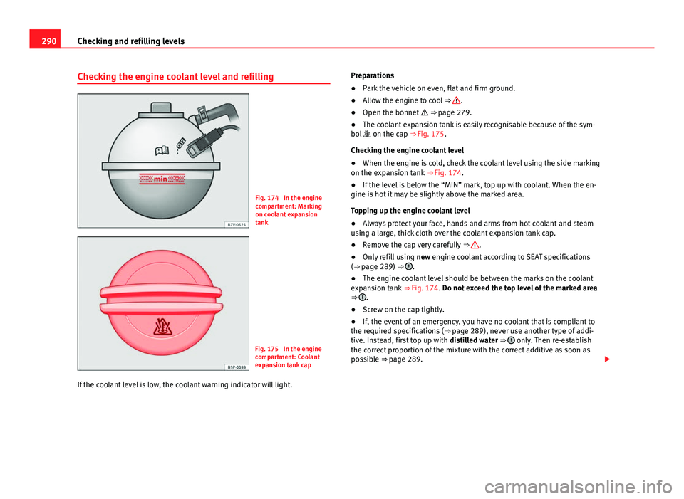 Seat Alhambra 2014 Owners Guide 290Checking and refilling levels
Checking the engine coolant level and refilling
Fig. 174 In the engine
compartment: Marking
on coolant expansion
tank
Fig. 175 In the engine
compartment: Coolant
exp Seat Alhambra 2014 Owners Guide 290Checking and refilling levels
Checking the engine coolant level and refilling
Fig. 174 In the engine
compartment: Marking
on coolant expansion
tank
Fig. 175 In the engine
compartment: Coolant
exp