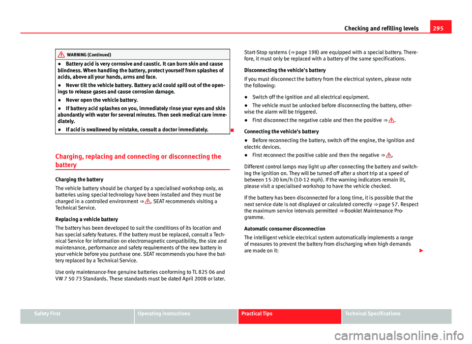 Seat Alhambra 2014 Owners Guide 295
Checking and refilling levels
WARNING (Continued)
● Battery acid is very corrosive and caustic. It can burn skin and cause
blindness. When handling the battery, protect yourself from splashes of Seat Alhambra 2014 Owners Guide 295
Checking and refilling levels
WARNING (Continued)
● Battery acid is very corrosive and caustic. It can burn skin and cause
blindness. When handling the battery, protect yourself from splashes of