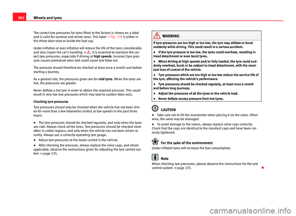 Seat Alhambra 2014  Owners Manual 302Wheels and tyres
The correct tyre pressures for tyres fitted at the factory is shown on a label
and is valid for summer and winter tyres. This label  ⇒ Fig. 179 is either in
the driver door str