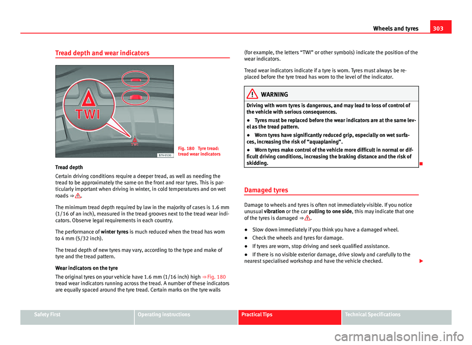 Seat Alhambra 2014  Owners Manual 303
Wheels and tyres
Tread depth and wear indicators
Fig. 180  Tyre tread:
tread wear indicators
Tread depth
Certain driving conditions require a deeper tread, as well as needing the
tread to be appro