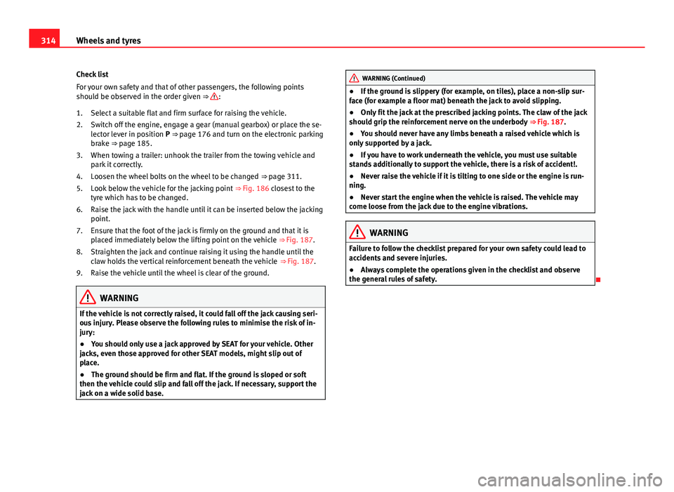 Seat Alhambra 2014 Owners Manual 314Wheels and tyres
Check list
For your own safety and that of other passengers, the following points
should be observed in the order given ⇒
:
Select a suitable flat and firm surface for raising Seat Alhambra 2014 Owners Manual 314Wheels and tyres
Check list
For your own safety and that of other passengers, the following points
should be observed in the order given ⇒
:
Select a suitable flat and firm surface for raising